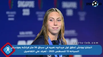 إنجلترا وولش تحقق أول ميدالية ذهبية في سباق 50 متر فراشة بمونديال السباحة 12 أغسطس 2025 – تعرف على التفاصيل